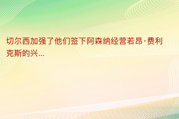 切尔西加强了他们签下阿森纳经营若昂·费利克斯的兴...