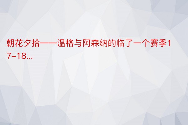 朝花夕拾——温格与阿森纳的临了一个赛季17-18...