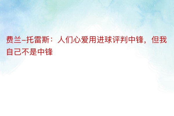 费兰-托雷斯：人们心爱用进球评判中锋，但我自己不是中锋