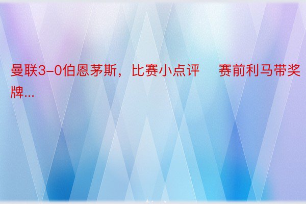 曼联3-0伯恩茅斯，比赛小点评⚽ 赛前利马带奖牌...