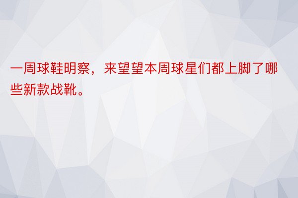 一周球鞋明察，来望望本周球星们都上脚了哪些新款战靴。