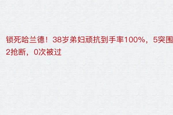 锁死哈兰德！38岁弟妇顽抗到手率100%，5突围2抢断，0次被过