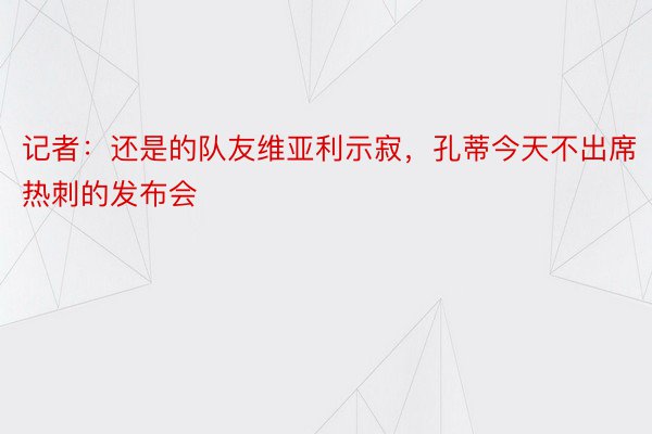 记者：还是的队友维亚利示寂，孔蒂今天不出席热刺的发布会