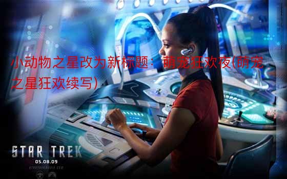 小动物之星改为新标题：萌宠狂欢夜(萌宠之星狂欢续写)